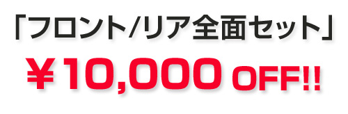 「フロント/リア全面セット」￥10,000 OFF！！