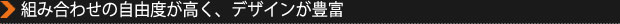 組み合わせの自由度が高く、デザインが豊富