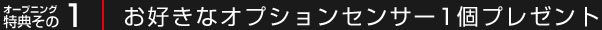 オープニング特典その1：お好きなオプションセンサー1個プレゼント