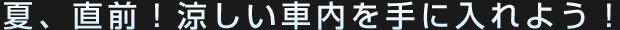 夏直前！快適車内を手に入れよう！