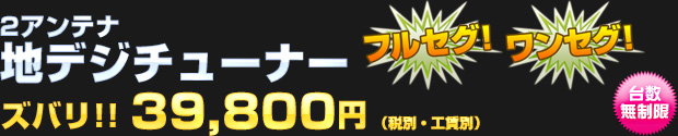 2アンテナ 地デジチューナー 39,800円（税別・工賃別）