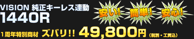純正キーレス連動 入門モデル VISION 1440R 一周年記念特別商材として 49,800円（税別・工賃込）