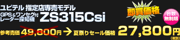 ユピテル 指定店専用モデル ワンセグ付プレミアムレーダー探知機 ZS315Csi（参考売価 49,800円） 夏祭りセール価格 27,800円（税別）