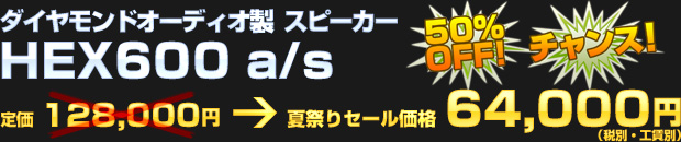 ダイヤモンドオーディオ HEX600 a/s（定価 128,000円） 夏祭りセール価格 64,000円（税別・工賃別）