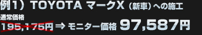 例1）TOYOTA マークX（新車）への施工（通常価格：195,175円）がモニター価格：97,587円に！