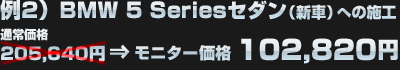 例2）BMW 5 Seriesセダン（新車）への施工（通常価格：205,640円）がモニター価格：102,820円に！