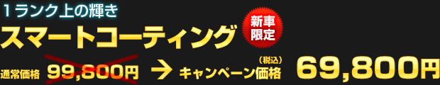 新車限定 スマートコーティング（通常価格：99,800円） オータムキャンペーン価格 69,800円（税込）