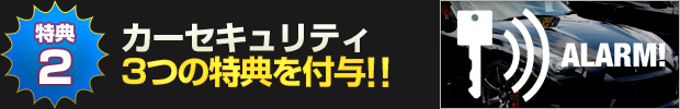 【特典2】カーセキュリティご成約の方に3つの特典をお付けします!!