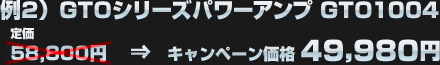 例2）JBL GTOシリーズアンプ GTO1004（定価：58,800円）がキャンペーン価格：49,980円に！