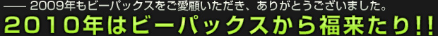 2009年もビーパックスをご愛顧いただき、ありがとうございました。2010年はビーパックスから福来たり!!