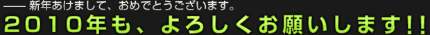 新年あけまして、おめでとうございます。2010年も、よろしくお願いします!!