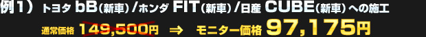 例1）トヨタ bB（新車） / ホンダ FIT（新車） / 日産 CUBE（新車）への施工（通常価格：149,500円）を モニター価格 97,175円でご提供！