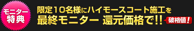 【モニター特典】限定10名様に ハイモースコート施工を 最終モニター還元価格で!!【破格値！】