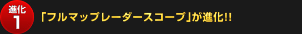 【進化1】「フルマップレーダースコープ」が進化!!