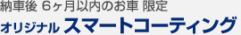 納車後 6ヶ月以内のお車 限定 オリジナル スマートコーティング