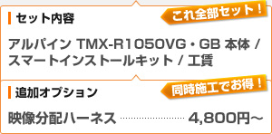 （セット内容）アルパイン TMX-R1050VG/GB 本体 / スマートインストールキット　（追加オプション）映像分配ハーネス　4,800円から