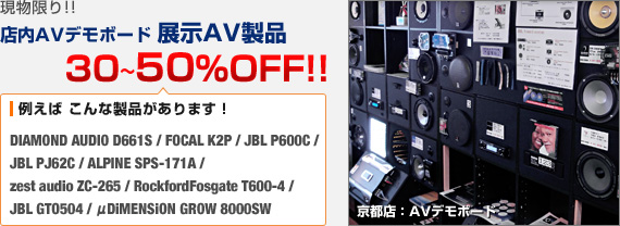 現物限り!! 店内AVデモボード 展示AV製品 30〜50%OFF!! （対象商品例：DIAMOND AUDIO D661S / FOCAL K2P / JBL P600C / JBL PJ62C / ALPINE SPS-171A / zest audio ZC-265 / RockfordFosgate T600-4 / JBL GTO504 / μDiMENSiON GROW 8000SW）