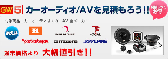 GW5：カーオーディオ/AVのお見積もりで、通常価格よりも大幅値引き!!（対象商品：カーオーディオ・カーAV 全メーカー）