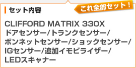 （セット内容）CLIFFORD MATRIX 330X / ドアセンサー / トランクセンサー / ボンネットセンサー / ショックセンサー / IGセンサー / 追加イモビライザー / LEDスキャナー