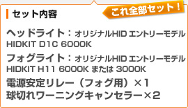 （セット内容）ヘッドライト：オリジナルHID エントリーモデル HIDKIT D1C 6000K / フォグライト：オリジナルHID エントリーモデル HIDKIT H11 6000K または 3000K / 電源安定リレー（フォグ用）×1 / 球切れワーニングキャンセラー×2