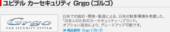 ユピテル カーセキュリティ Grgo（ゴルゴ）：日本での設計・開発・製造による、日本の駐車環境を考慮した、｢日本人のためのカーセキュリティー｣ブランド。オプション追加により、グレードアップ可能です。