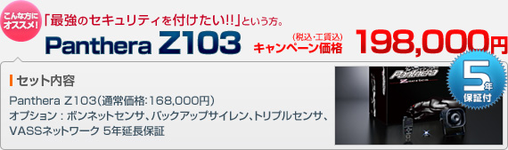 「最強のセキュリティを付けたい!!」という方におすすめ！Panthera Z103（本体＋ボンネットセンサ＋バックアップサイレン＋トリプルセンサ＋VASSネットワーク 5年延長保証）：キャンペーン価格 198,000円（税込・工賃込）