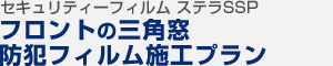 セキュリティーフィルム ステラSSP フロントの三角窓 防犯フィルム施工プラン