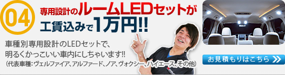 
専用設計のルームLEDセットが工賃込みで１万円!!
車種別専用設計のLEDセットで、明るくかっこいい車内にしちゃいます!!
（代表車種：ヴェルファイア、アルファード、ノア、ヴォクシー、ハイエース、その他）