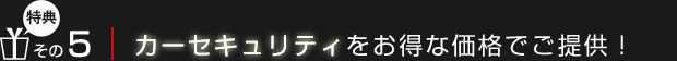 【特典5】カーセキュリティをお得な価格でご提供！