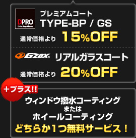 D-PRO BP / GS 通常価格より15%OFF！ G'ZOX 通常価格より20%OFF！ さらにウィンドウ撥水コーティングまたはホイールコーティングのどちらか１つを無料サービス！