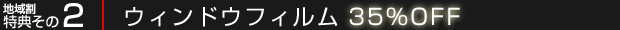 地域割キャンペーン特典その2：ウィンドウフィルム 35％OFF